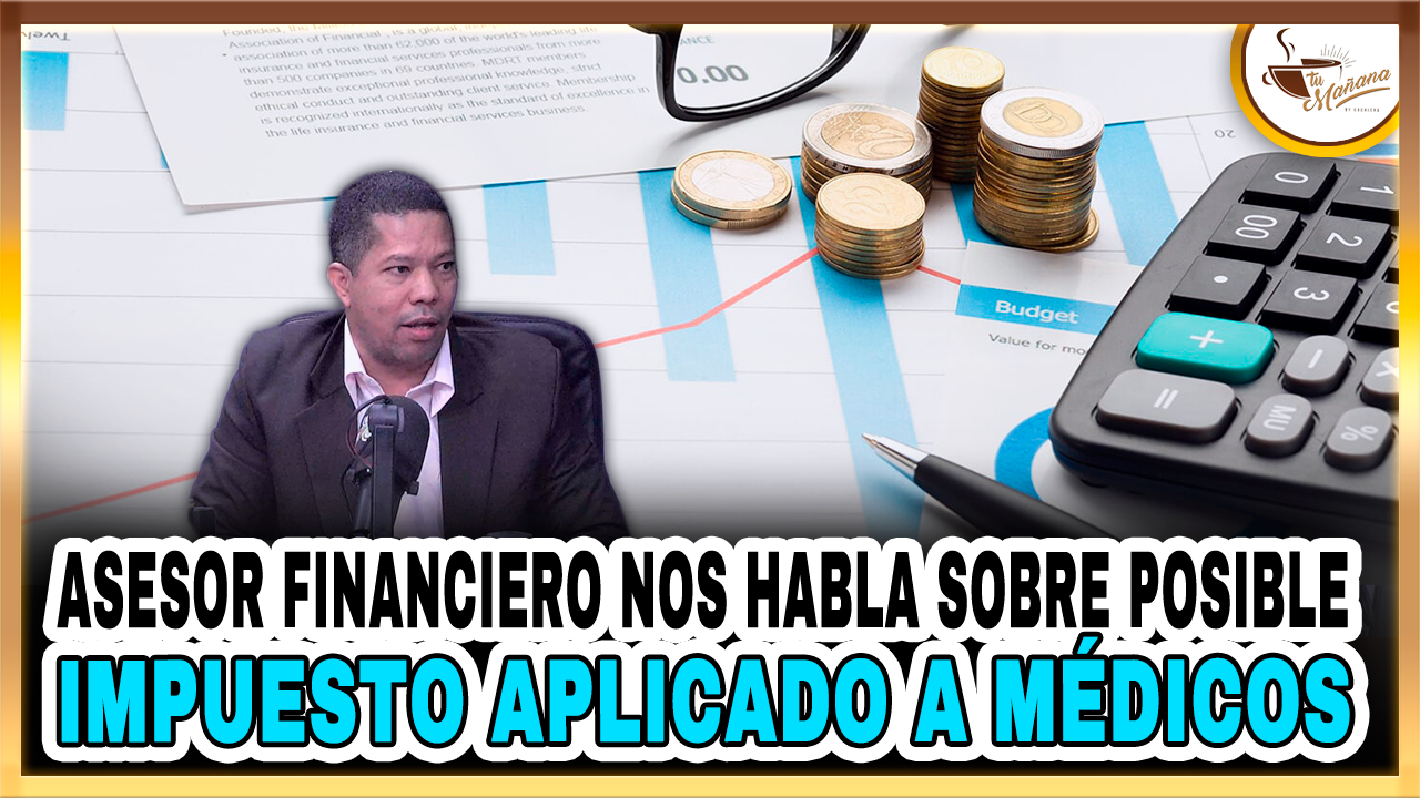 Asesor Financiero Nos Habla Sobre Posible Impuesto Aplicado A Médicos | Tu Mañana By Cachicha