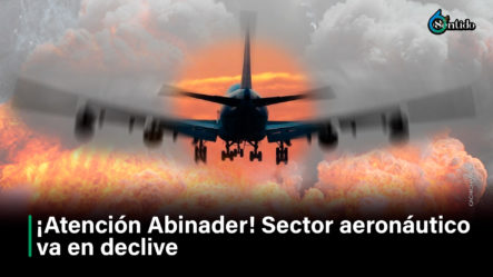 ¡Atención Abinader! Sector Aeronáutico Va En Declive