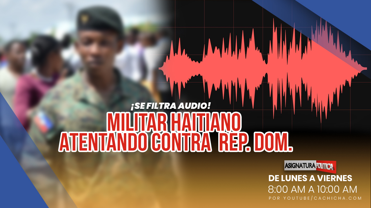 ¡Alerta! Ex-militar Haitiano Atenta Contra Rep. Dom. | Asignatura Política
