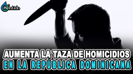 Aumenta La Taza De Homicidios En La República Dominicana – 6to Sentido By Cachicha