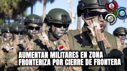 Aumentan Militares En Zona Fronteriza Por Cierre De Frontera