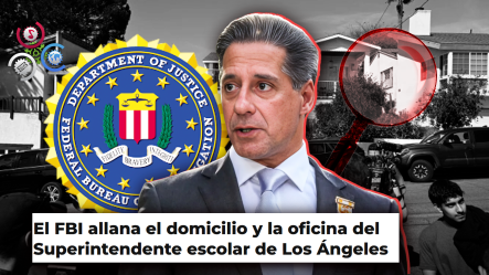 Autoridades Federales Allanan Vivienda Y Oficina Del Superintendente Escolar De Los Ángeles