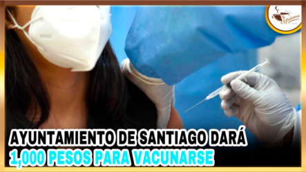 Ayuntamiento De Santiago Dará 1,000 Para Vacunarse | Tu Mañana By Cachicha