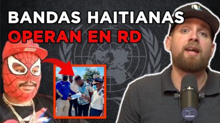 Bandas HAITIANAS OPERANDO EN REPÚBLICA DOMINICANA | ¿QUÉ DICE LA COMUNIDAD INTERNACIONAL?