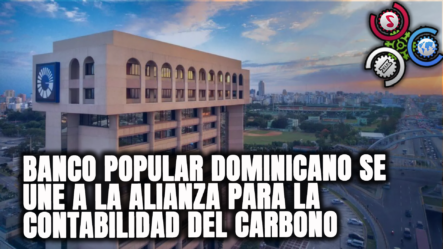 Banco Popular Dominicano Se Une A La Alianza Para La Contabilidad Del Carbono