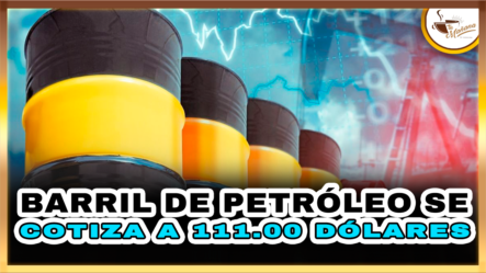 Barril De Petróleo Se Cotiza A 111.00 Dólares | Tu Mañana By Cachicha