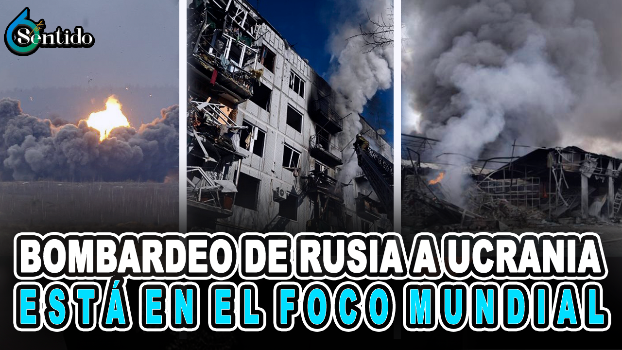 Bombardeo De Rusia A Ucrania Está En El Foco Mundial – 6to Sentido By Cachicha