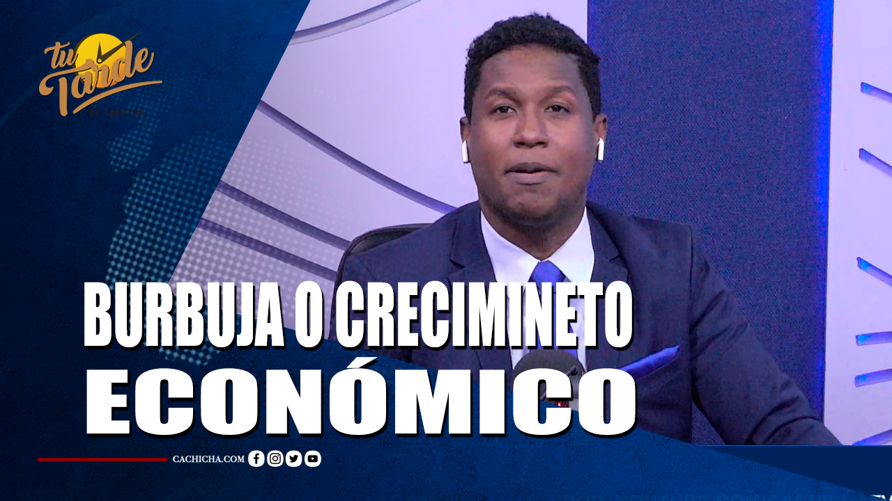 Burbuja O Crecimiento Económico – Tu Tarde By Cachicha