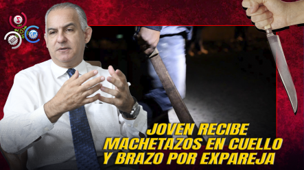 Buscan Expareja Que Atacó A Joven Con Machete En Los Alcarrizos; Víctima En Estado Delicado