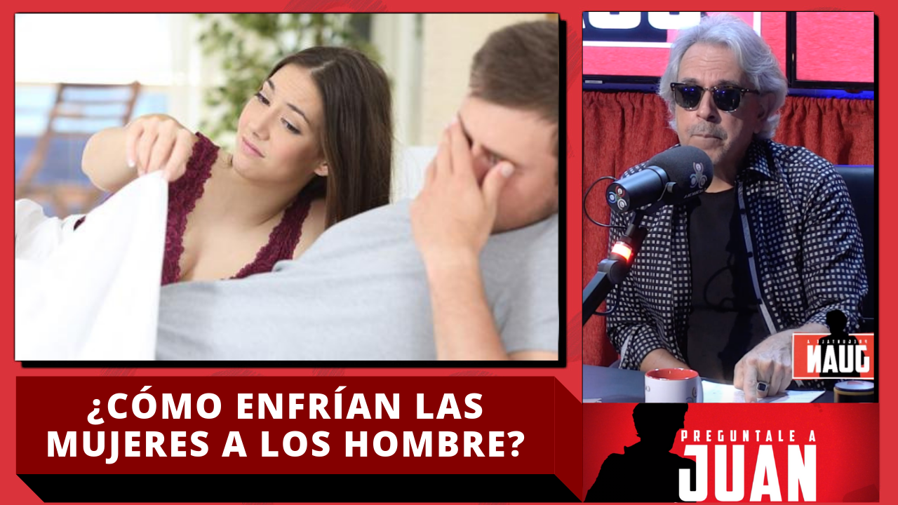 Juan: ¿Cómo Enfrían Las Mujeres A Los Hombre?