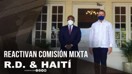 Cancilleres Reactivan Comisión Mixta Entre R.D. Y Haití