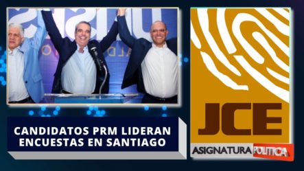 ¡Supuestamente! Candidatos PRM Lideran Encuestas En Santiago | Asignatura Política