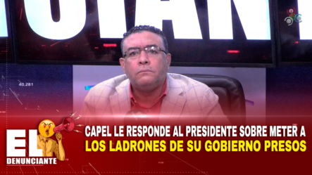 Capel Le Responde Al Presidente Sobre Meter A Los Ladrones De Su Gobierno Presos | El Denunciante By Cachicha