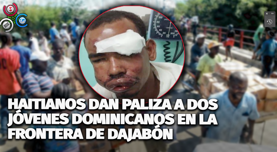 Haitianos Dan Paliza A Dos Jóvenes Dominicanos En La Frontera De Dajabón