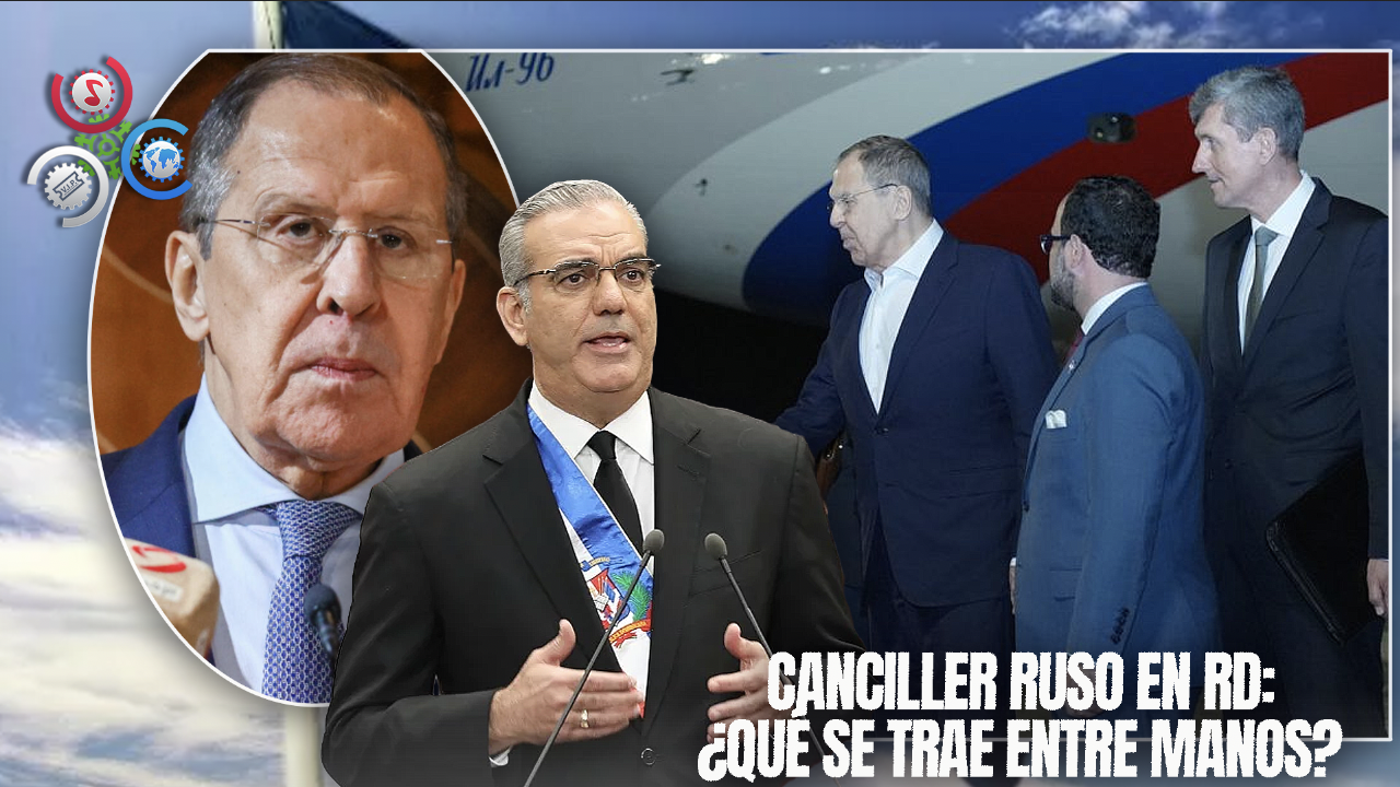 Llegó El Canciller Ruso ¿Qué Hablará Con El Presidente Abinader?