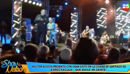 Héctor Acosta Presentó Con Gran éxito En La Ciudad De Santiago Su Espectáculo “Que Baile Mi Gente”