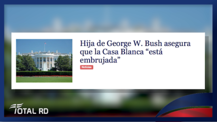 Hija De George W. Bush Asegura Que La Casa Blanca “Está Embrujada” – Total RD
