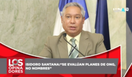 Isidoro Santana Dice Que Se Evalúan Los Planes De Las ONG No Los Nombres