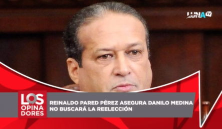 Reinaldo Pared Pérez Asegura Que Danilo Medina No Buscará La Reelección
