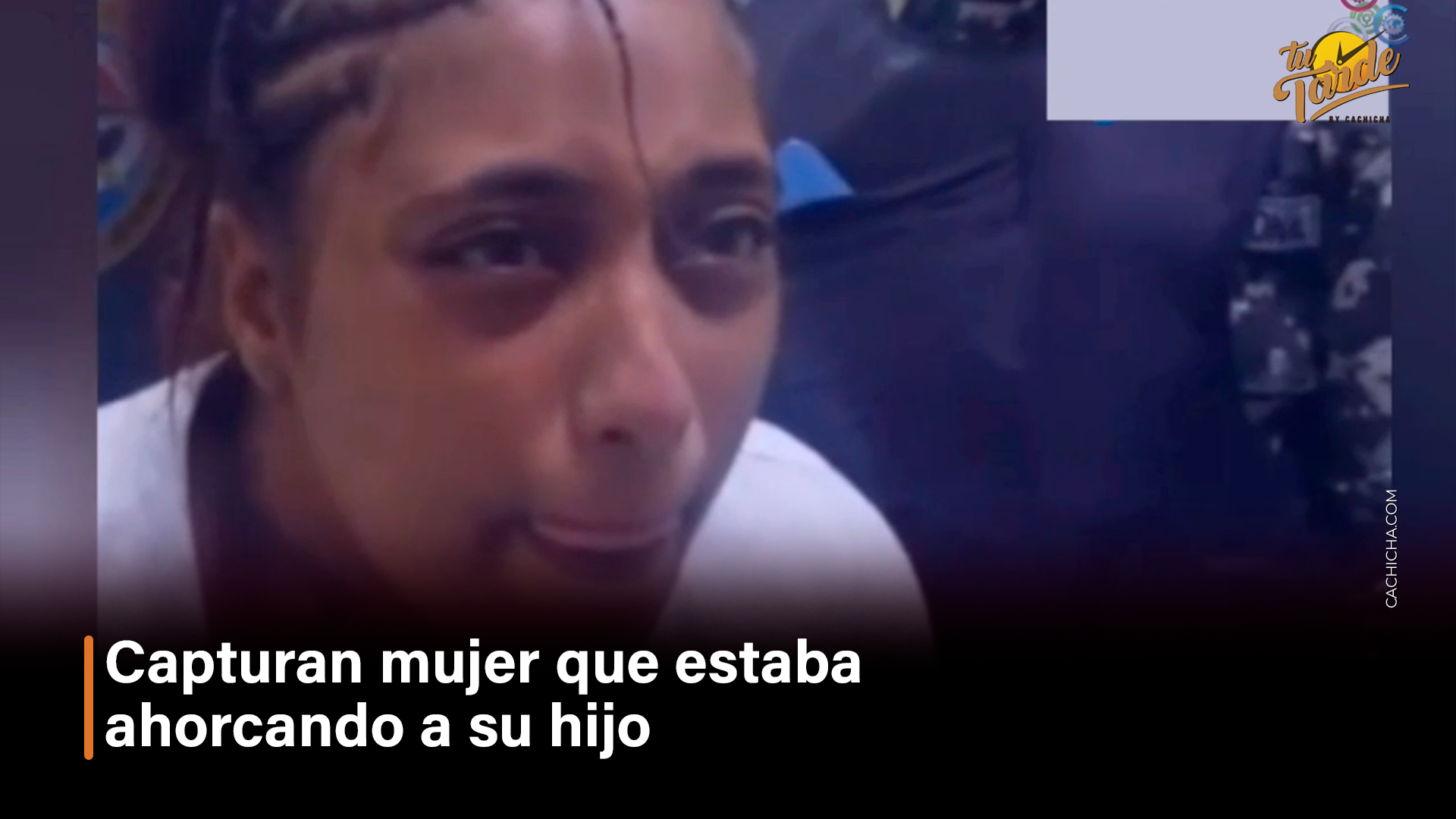 Capturan Mujer Que Estaba Ahorcando A Su Hijo – Tu Tarde By Cachicha