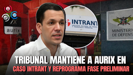 Caso INTRANT: Jueza Frena Intento De Separar A Aurix Y Pospone Inicio De La Fase Preliminar