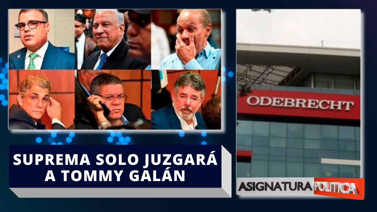Caso Odebrecht: SCJ Solo Juzgará A Tommy Galán | Asignatura Política