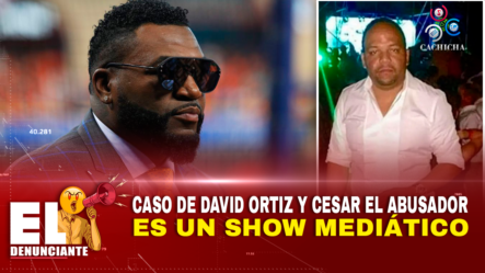 Caso De David Ortiz Y Cesar El Abusador Es Un Show Mediático – El Denunciante By Cachicha
