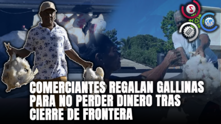 Comerciantes Fronterizos Regalan Gallinas Para No Perder Dinero Alimentándolas