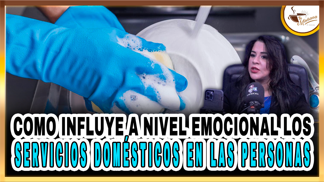 Como Influye A Nivel Emocional Los Servicios Domésticos En Las Personas – Tu Mañana By Cachicha
