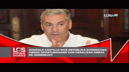 Los Opinadores: Gonzalo Castillo Dice Que RD Pierde Oportunidades Si Paraliza Obras De Odebrecht