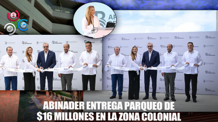 Inversión De $16 Millones, Abinader Inaugura Parqueo En Zona Colonial