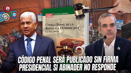 Congreso Dará Fuerza De Ley Al Código Penal Si Abinader No Actúa Antes Del 10 De Agosto