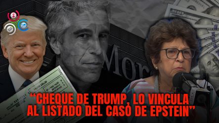 Consuelo Despradel: “Trump Aparece Vinculado En Listado Del Caso Epstein”,  Tras Foto De Cheque