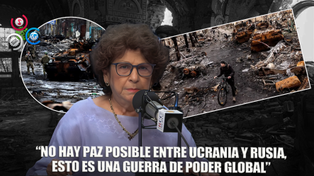 Consuelo Despradel: “Ucrania Y Rusia No Tienen Arreglo”