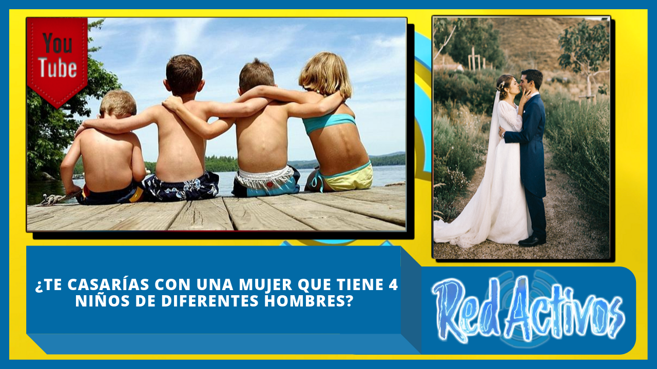 ¿Te Casarías Con Una Mujer Que Tiene 4 Niños De Hombres Diferentes?