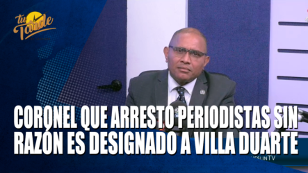 Coronel Que Arresto Periodistas Sin Razón Es Designado A Villa Duarte – Tu Tarde By Cachicha
