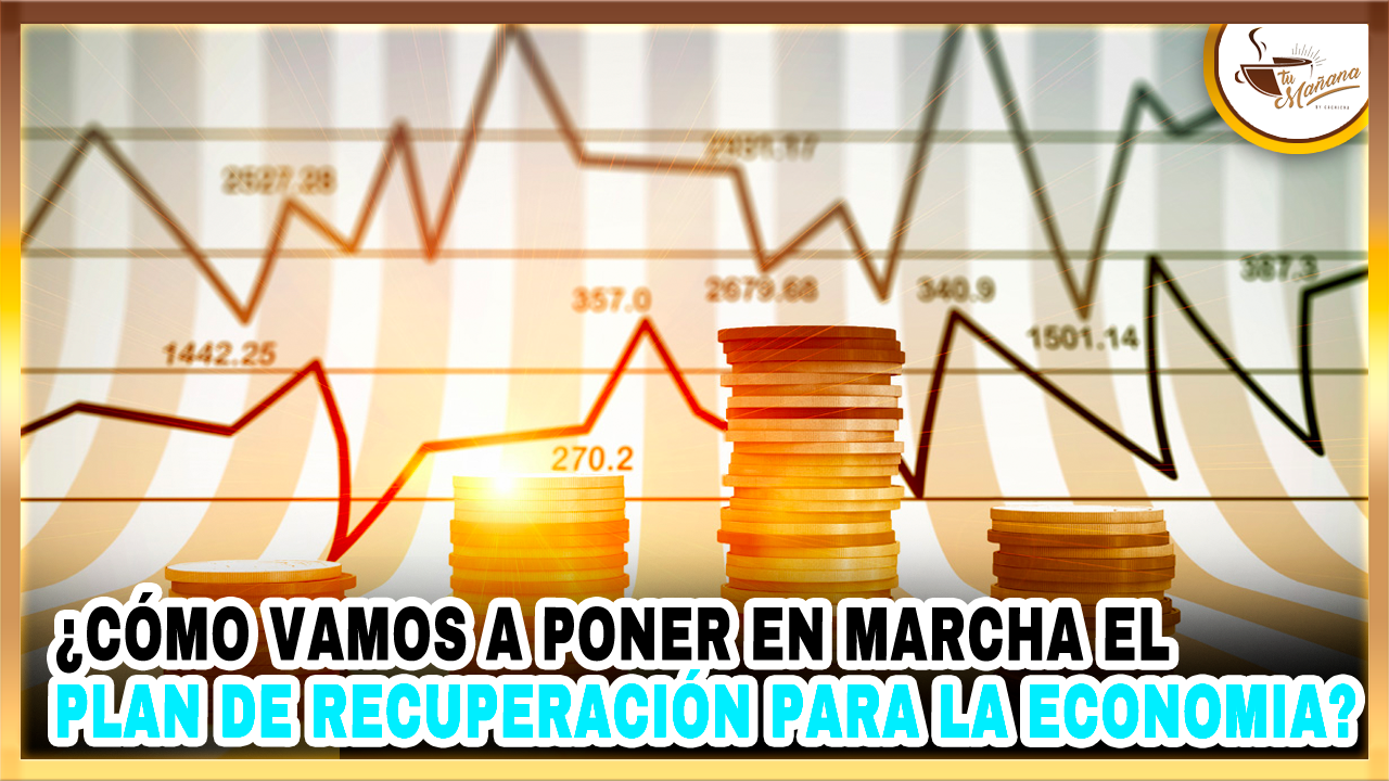 ¿Cómo Vamos A Poner En Marcha El Plan De Recuperación Para La Economia-