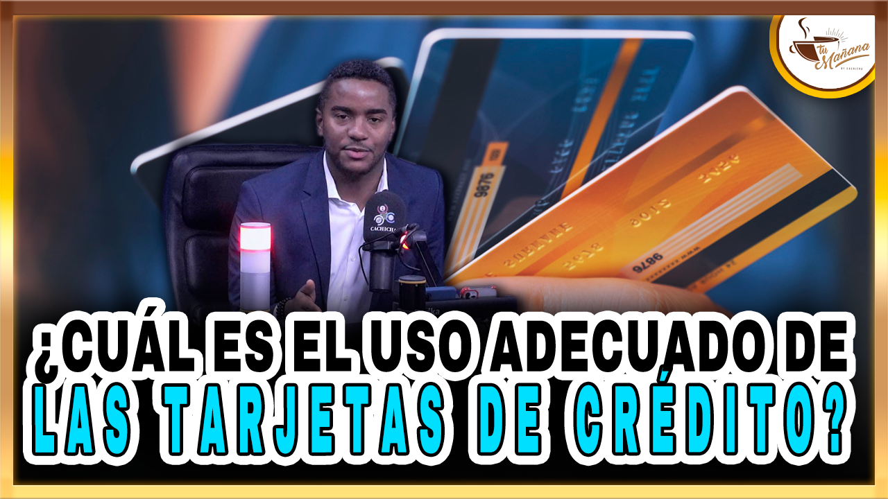 ¿Cuál Es El Uso Adecuado De Las Tarjetas De Crédito? – Tu Mañana By Cachicha