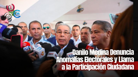 Danilo Medina Denuncia Anomalías Electorales Y Llama A La Participación Ciudadana