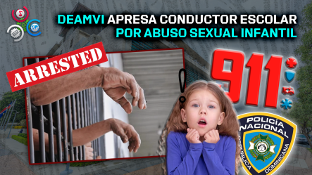 DEAMVI Apresa Conductor Escolar Acusado De Abuso Sexual Infantil