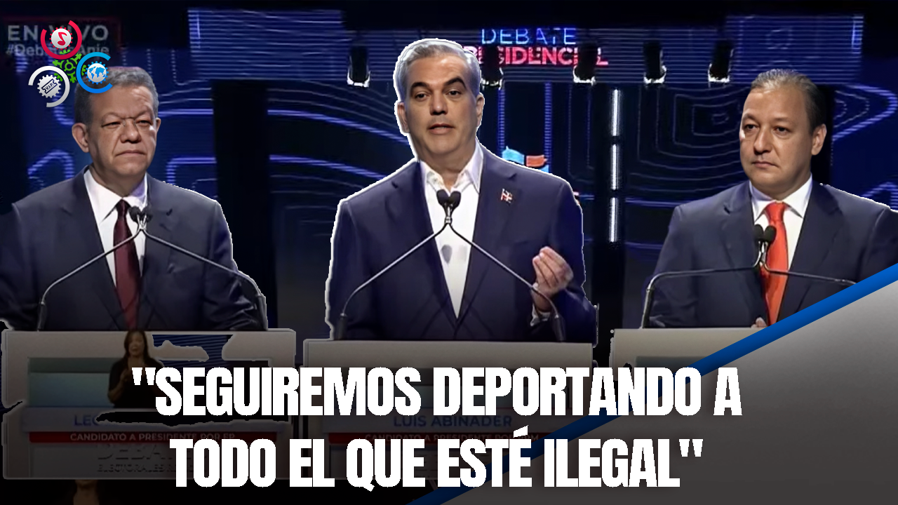 Abinader, Abel Y Leonel Coinciden En Mantener La Deportación De Indocumentados Como Una Medida Necesaria