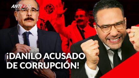 Fuertes Acusaciones De Corrupción Contra Danilo Medina