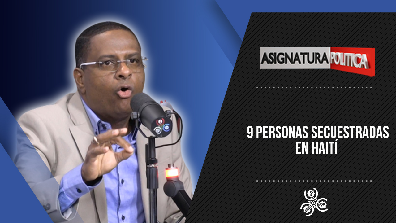 9 Personas Secuestradas En Haití | Asignatura Política