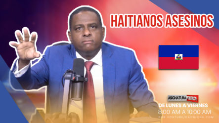 Haitianos Ilegales Le Quitan La Vida A Dominicano | Asignatura Política