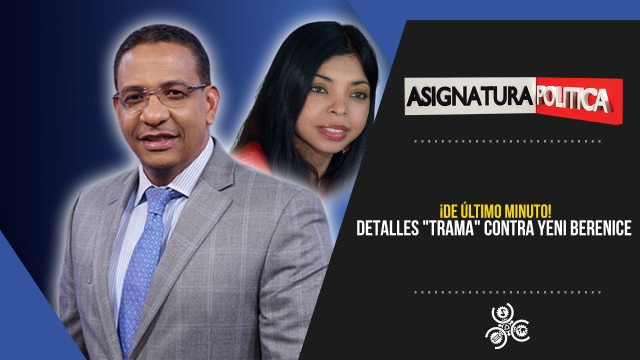 ¡De último Minuto! Detalles “trama” Contra Yeni Berenice | Asignatura Política
