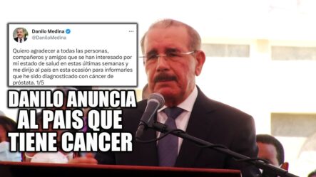 ¡Danilo Medina Anuncia Al País Que Tiene Cáncer De Próstata!!!