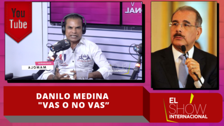 Danilo Medina Debes Decirle Al Pueblo Dominicano Si “vas O No Vas”