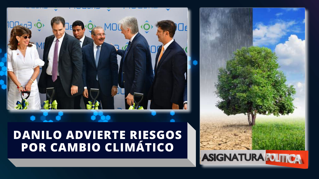 Danilo Advierte Riesgos Para El País A Causa Del Cambio Climático | Asignatura Política