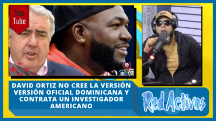 David Ortiz No Cree La Versión Versión Oficial Dominicana Y Contrata Un Investigador Americano