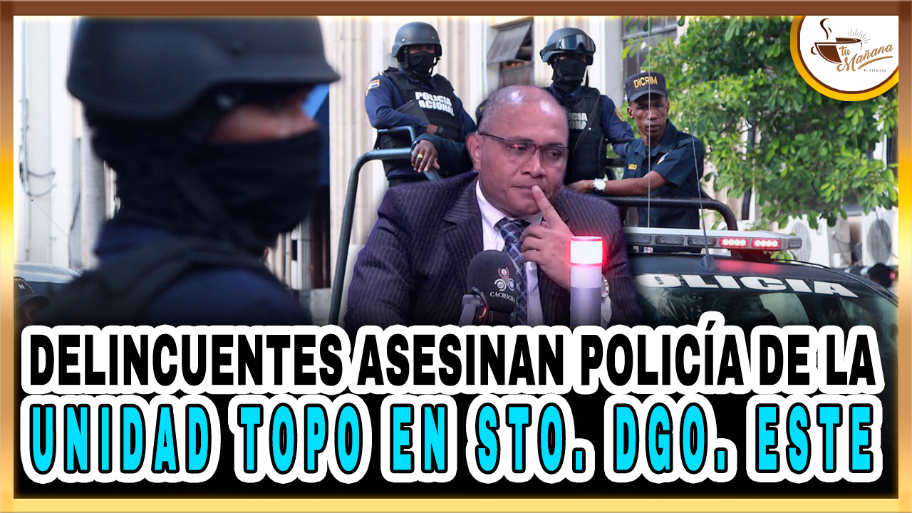 Delincuentes Asesinan Policía De La Unidad TOPO En Sto. Dgo. Este – Tu Mañana By Cachicha
